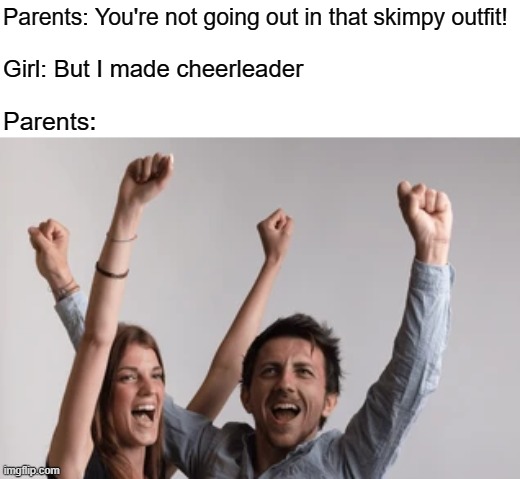 Parents: You're not going out in that skimpy outfit! Girl: But I made cheerleader; Parents: | image tagged in funny | made w/ Imgflip meme maker