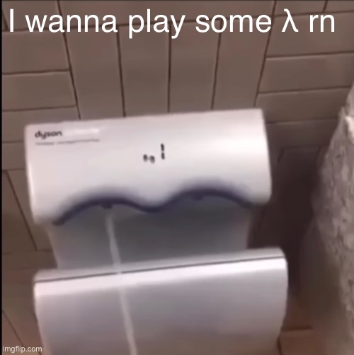 Piss | I wanna play some λ rn | image tagged in piss | made w/ Imgflip meme maker