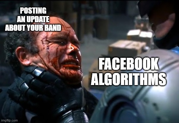 POSTING AN UPDATE ABOUT YOUR BAND; FACEBOOK ALGORITHMS | image tagged in memes,facebook,social media,robocop,death metal,action movies | made w/ Imgflip meme maker