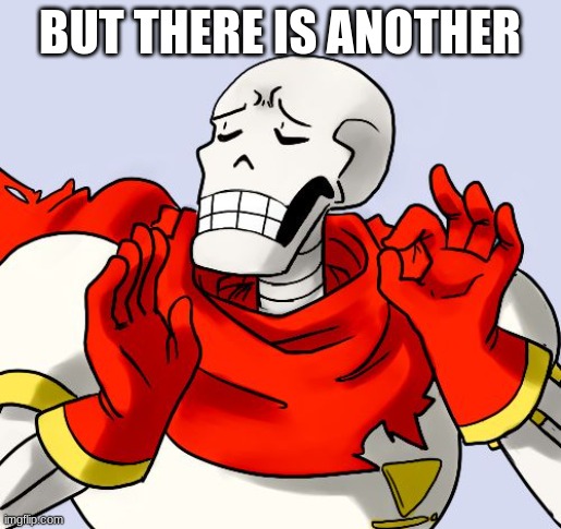 Papyrus Just Right | BUT THERE IS ANOTHER | image tagged in papyrus just right | made w/ Imgflip meme maker