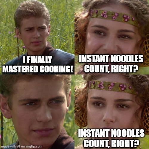 Anakin Padme 4 Panel | I FINALLY MASTERED COOKING! INSTANT NOODLES COUNT, RIGHT? INSTANT NOODLES COUNT, RIGHT? | image tagged in anakin padme 4 panel | made w/ Imgflip meme maker