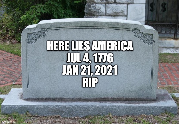Gravestone | HERE LIES AMERICA
JUL 4, 1776
JAN 21, 2021
RIP | image tagged in gravestone | made w/ Imgflip meme maker
