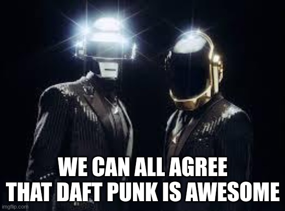 rip daft punk | WE CAN ALL AGREE THAT DAFT PUNK IS AWESOME | image tagged in daft punk | made w/ Imgflip meme maker