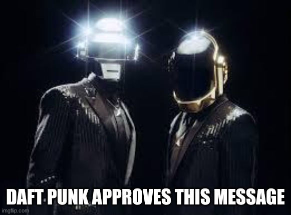 Daft punk | DAFT PUNK APPROVES THIS MESSAGE | image tagged in daft punk | made w/ Imgflip meme maker