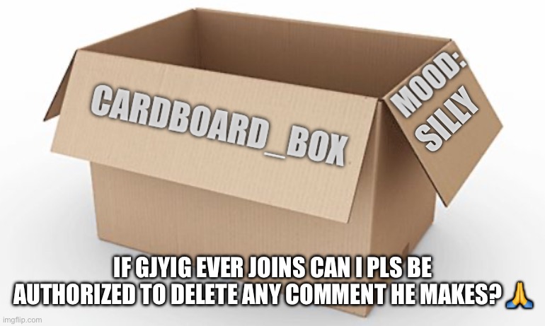 SILLY; IF GJYIG EVER JOINS CAN I PLS BE AUTHORIZED TO DELETE ANY COMMENT HE MAKES? 🙏 | made w/ Imgflip meme maker