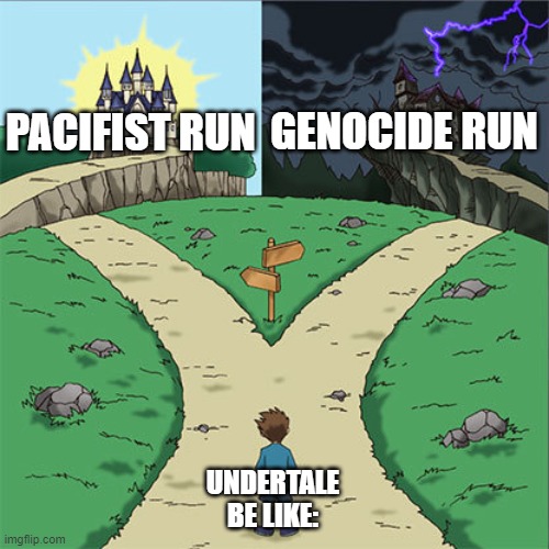 hehe | GENOCIDE RUN; PACIFIST RUN; UNDERTALE BE LIKE: | image tagged in two paths | made w/ Imgflip meme maker