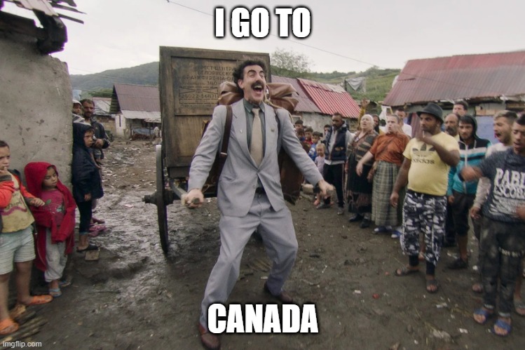 Borat i go to america | I GO TO CANADA | image tagged in borat i go to america | made w/ Imgflip meme maker