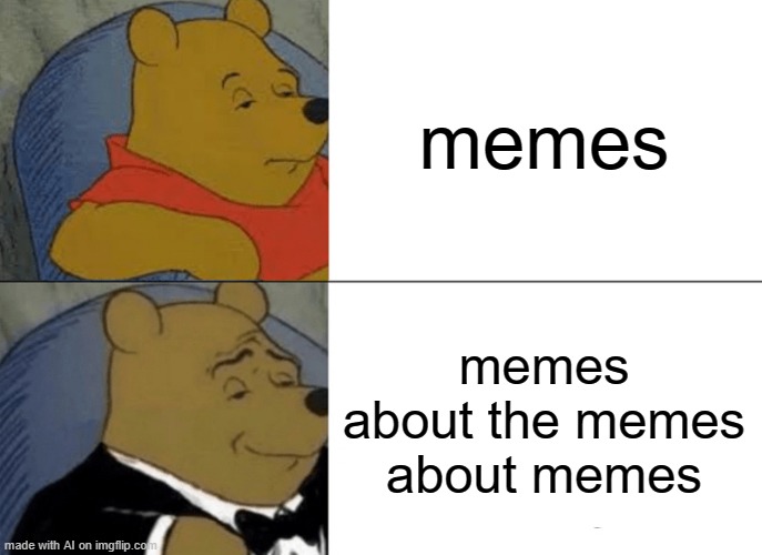 Tuxedo Winnie The Pooh | memes; memes about the memes about memes | image tagged in memes,tuxedo winnie the pooh | made w/ Imgflip meme maker