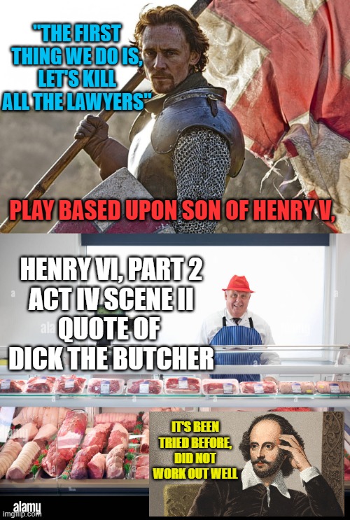 HENRY VI, PART 2
ACT IV SCENE II
QUOTE OF 
DICK THE BUTCHER PLAY BASED UPON SON OF HENRY V, IT'S BEEN TRIED BEFORE,
DID NOT WORK OUT WELL "T | image tagged in henry v - once more unto the breach,funny butcher | made w/ Imgflip meme maker