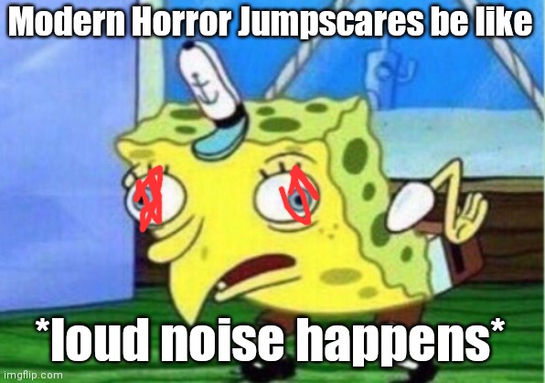 Mocking Spongebob Meme | Modern Horror Jumpscares be like; *loud noise happens* | image tagged in memes,mocking spongebob | made w/ Imgflip meme maker
