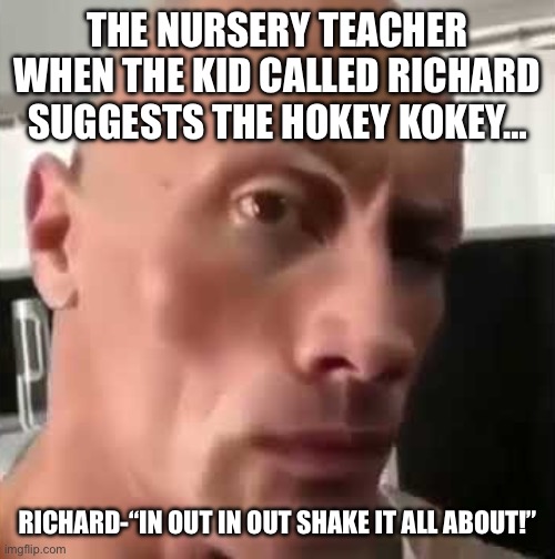 Ayo that’s kinda sus ngl | THE NURSERY TEACHER WHEN THE KID CALLED RICHARD SUGGESTS THE HOKEY KOKEY…; RICHARD-“IN OUT IN OUT SHAKE IT ALL ABOUT!” | image tagged in ayo that s kinda sus ngl | made w/ Imgflip meme maker
