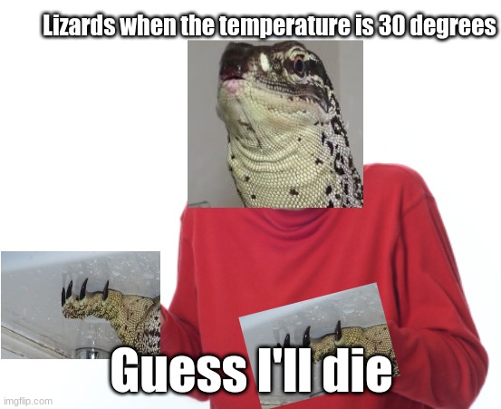 Guess I'll die | Lizards when the temperature is 30 degrees; Guess I'll die | image tagged in guess i'll die,lizard,cold,freezing cold,why does this exist | made w/ Imgflip meme maker
