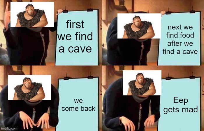Grug's Plan | first we find a cave; next we find food after we find a cave; we come back; Eep gets mad | image tagged in memes,gru's plan | made w/ Imgflip meme maker