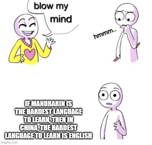 lol i learned this today | IF MANDRARIN IS THE HARDEST LANGUAGE TO LEARN, THEN IN CHINA, THE HARDEST LANGUAGE TO LEARN IS ENGLISH | image tagged in blow my mind | made w/ Imgflip meme maker
