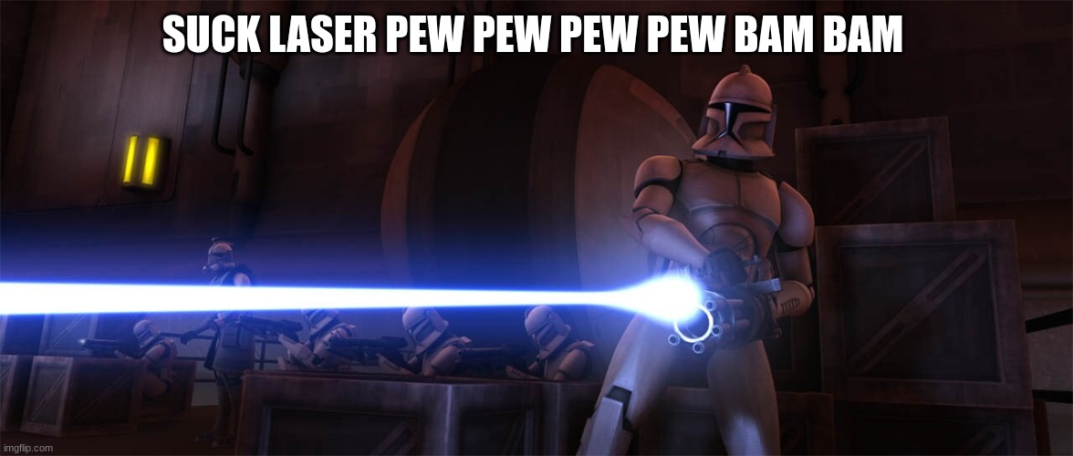 clone trooper | SUCK LASER PEW PEW PEW PEW BAM BAM | image tagged in clone trooper | made w/ Imgflip meme maker
