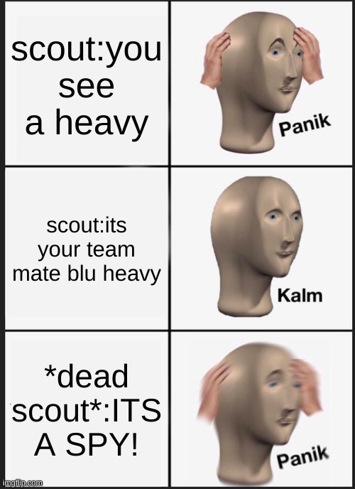 TF2 MEME:(is he blu or is a red spy????) | scout:you see a heavy; scout:its your team mate blu heavy; *dead scout*:ITS A SPY! | image tagged in memes,panik kalm panik | made w/ Imgflip meme maker