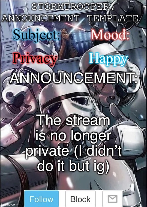 Stormtrooper announcement template | Privacy; Happy; The stream is no longer private (I didn’t do it but ig) | image tagged in stormtrooper announcement template | made w/ Imgflip meme maker