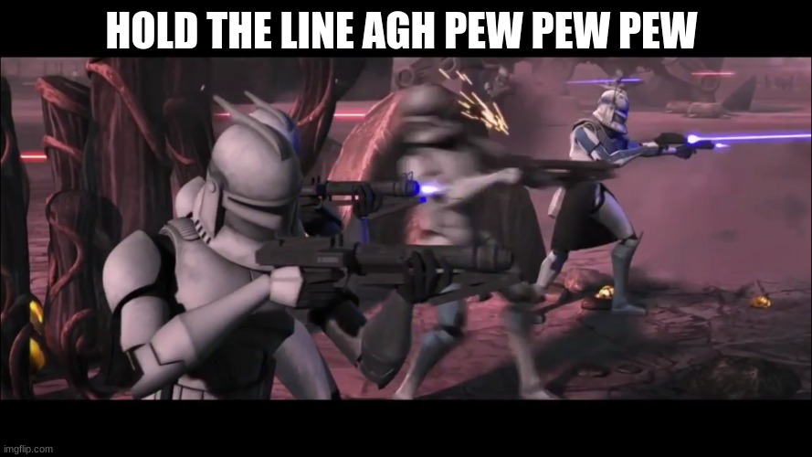 clone troopers | HOLD THE LINE AGH PEW PEW PEW | image tagged in clone troopers | made w/ Imgflip meme maker