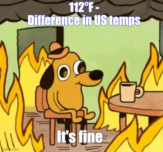 Its fine | 112°F - Difference in US temps; It's fine | image tagged in its fine | made w/ Imgflip meme maker