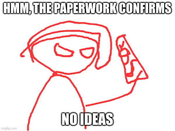 HMM, THE PAPERWORK CONFIRMS NO IDEAS | made w/ Imgflip meme maker