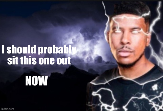 K wodr blank | I should probably sit this one out NOW | image tagged in k wodr blank | made w/ Imgflip meme maker