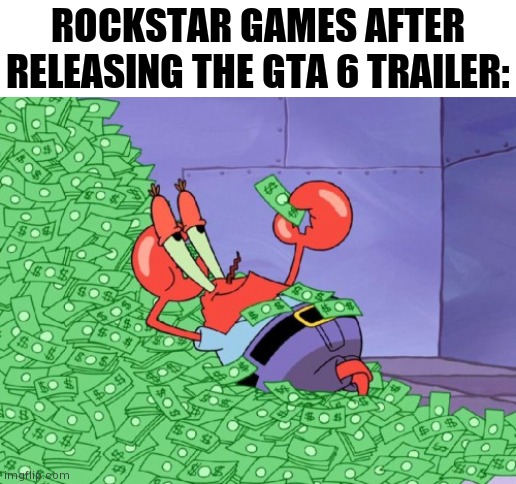 Money! More trailers = money! | ROCKSTAR GAMES AFTER RELEASING THE GTA 6 TRAILER: | image tagged in mr krabs money | made w/ Imgflip meme maker