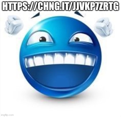 sign it | HTTPS://CHNG.IT/JJVKP7ZRTG | image tagged in laughing blue guy | made w/ Imgflip meme maker