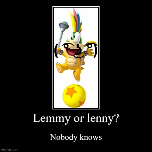 Lemmy or lenny? | Nobody knows | image tagged in funny,demotivationals | made w/ Imgflip demotivational maker