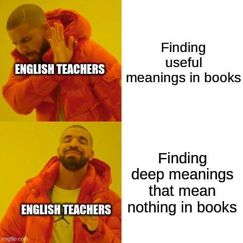 Drake Hotline Bling | Finding useful meanings in books; ENGLISH TEACHERS; Finding deep meanings that mean nothing in books; ENGLISH TEACHERS | image tagged in memes,drake hotline bling,funny,english teachers | made w/ Imgflip meme maker