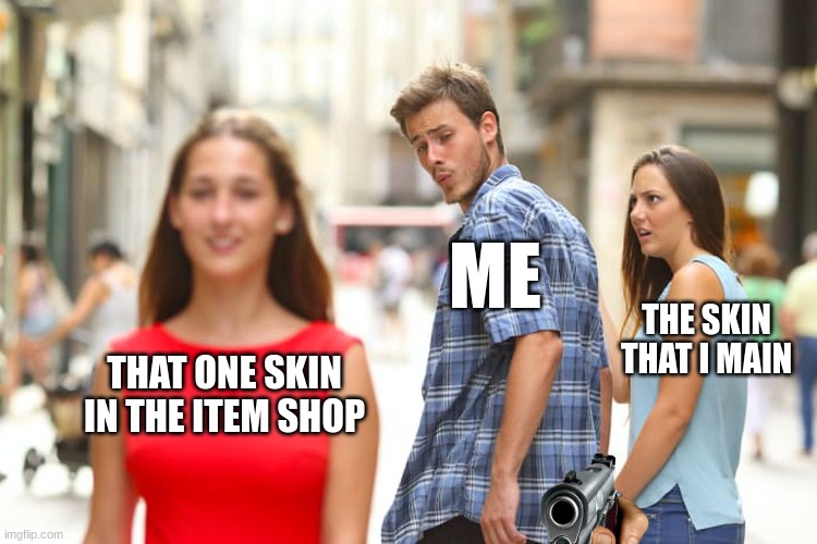 fortnite fr | ME; THE SKIN THAT I MAIN; THAT ONE SKIN IN THE ITEM SHOP | image tagged in memes,distracted boyfriend | made w/ Imgflip meme maker