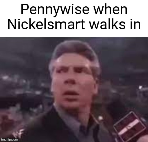 x when x walks in | Pennywise when Nickelsmart walks in | image tagged in x when x walks in | made w/ Imgflip meme maker