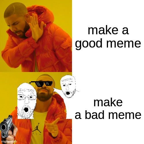 Drake Hotline Bling Meme | make a good meme; make a bad meme | image tagged in memes,drake hotline bling | made w/ Imgflip meme maker