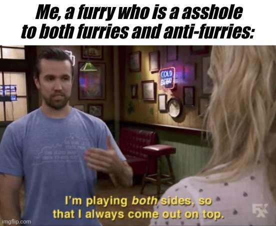 I play both sides | Me, a furry who is a asshole to both furries and anti-furries: | image tagged in i play both sides | made w/ Imgflip meme maker
