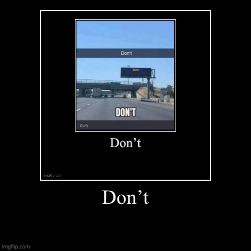 Don’t | | image tagged in funny,demotivationals | made w/ Imgflip demotivational maker