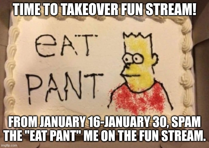 Hostile takeover | TIME TO TAKEOVER FUN STREAM! FROM JANUARY 16-JANUARY 30, SPAM THE "EAT PANT" ME ON THE FUN STREAM. | image tagged in eat pant | made w/ Imgflip meme maker