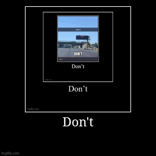 Don't | | image tagged in funny,demotivationals | made w/ Imgflip demotivational maker