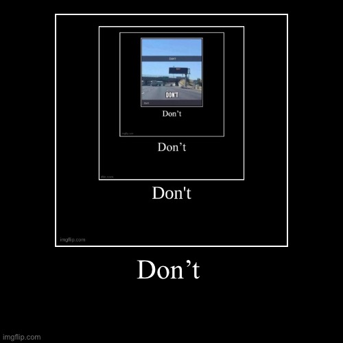 Don’t | | image tagged in funny,demotivationals | made w/ Imgflip demotivational maker