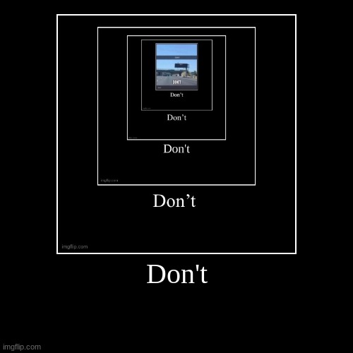 Don't | | image tagged in funny,demotivationals | made w/ Imgflip demotivational maker