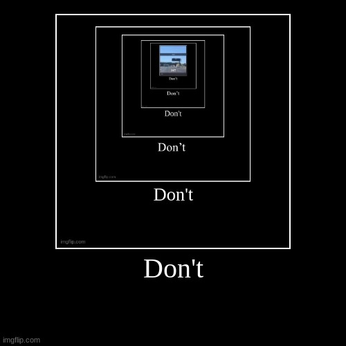 Don't | | image tagged in funny,demotivationals | made w/ Imgflip demotivational maker