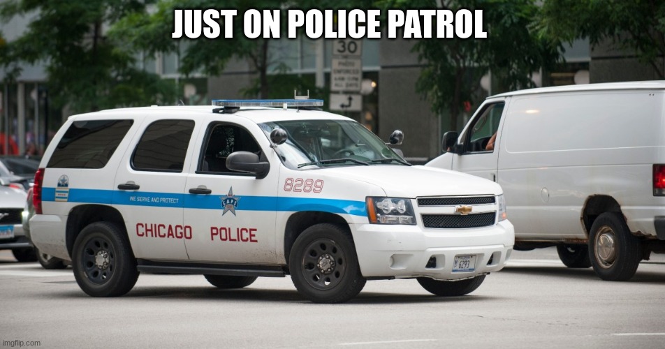 chicago police car | JUST ON POLICE PATROL | image tagged in chicago police car | made w/ Imgflip meme maker