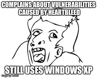 GENIUS | COMPLAINS ABOUT VULNERABILITIES CAUSED BY HEARTBLEED STILL USES WINDOWS XP | image tagged in genius | made w/ Imgflip meme maker