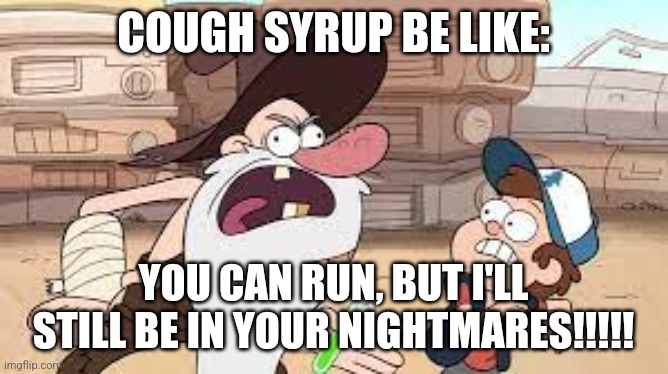 Cough syrup haunts me | COUGH SYRUP BE LIKE:; YOU CAN RUN, BUT I'LL STILL BE IN YOUR NIGHTMARES!!!!! | image tagged in you can run but i'll still be your nightmares | made w/ Imgflip meme maker