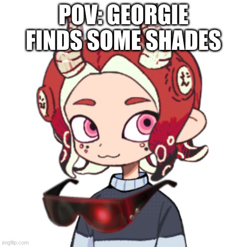 Georgie: Ooh, look what I found! | POV: GEORGIE FINDS SOME SHADES | image tagged in georgie | made w/ Imgflip meme maker