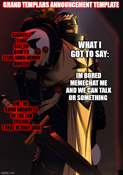 grand_templar | IM BORED MEMECHAT ME AND WE CAN TALK OR SOMETHING | image tagged in grand_templar | made w/ Imgflip meme maker