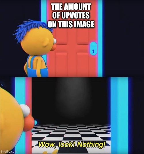 Wow, look! Nothing! | THE AMOUNT OF UPVOTES ON THIS IMAGE | image tagged in wow look nothing | made w/ Imgflip meme maker