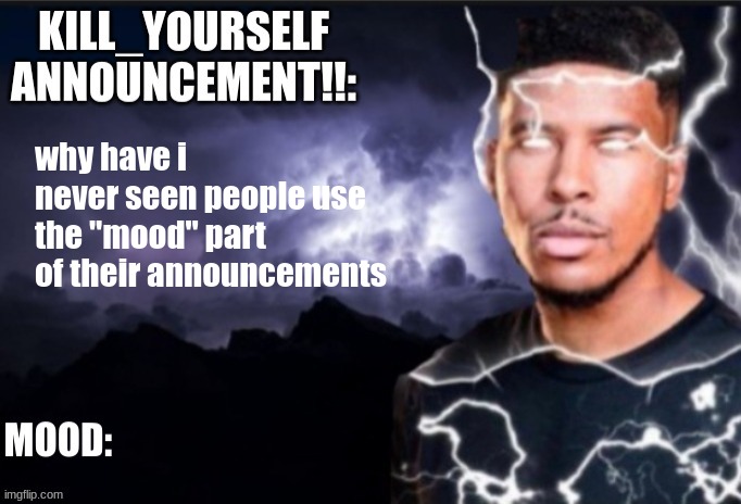 Kill_Yourself announcement | why have i never seen people use the "mood" part of their announcements | image tagged in kill_yourself announcement | made w/ Imgflip meme maker