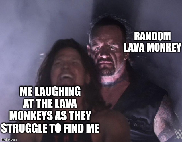 i hate them | RANDOM LAVA MONKEY; ME LAUGHING AT THE LAVA MONKEYS AS THEY STRUGGLE TO FIND ME | image tagged in undertaker | made w/ Imgflip meme maker