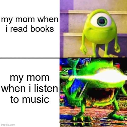 Every mom in existence: | my mom when i read books; my mom when i listen to music | image tagged in mike anger,funny,memes | made w/ Imgflip meme maker