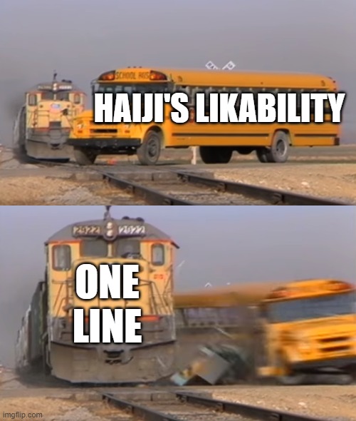 Another Haiji bashing meme cuz why not | HAIJI'S LIKABILITY; ONE LINE | image tagged in a train hitting a school bus,danganronpa,train crashes bus | made w/ Imgflip meme maker