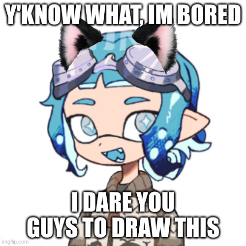 Cat Blue :3 | Y'KNOW WHAT, IM BORED; I DARE YOU GUYS TO DRAW THIS | image tagged in blue | made w/ Imgflip meme maker